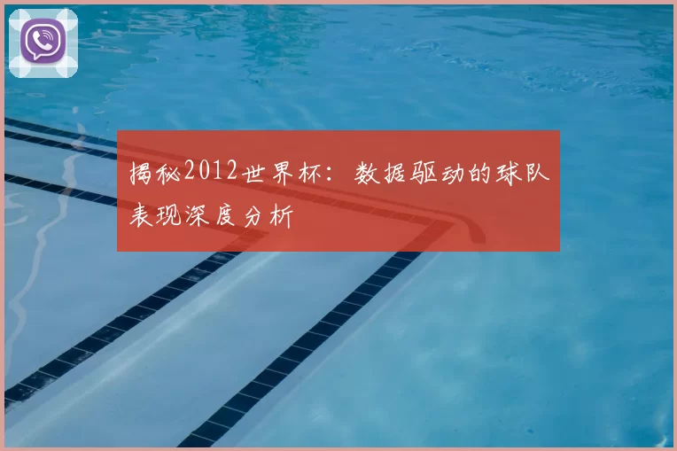 揭秘2012世界杯：数据驱动的球队表现深度分析