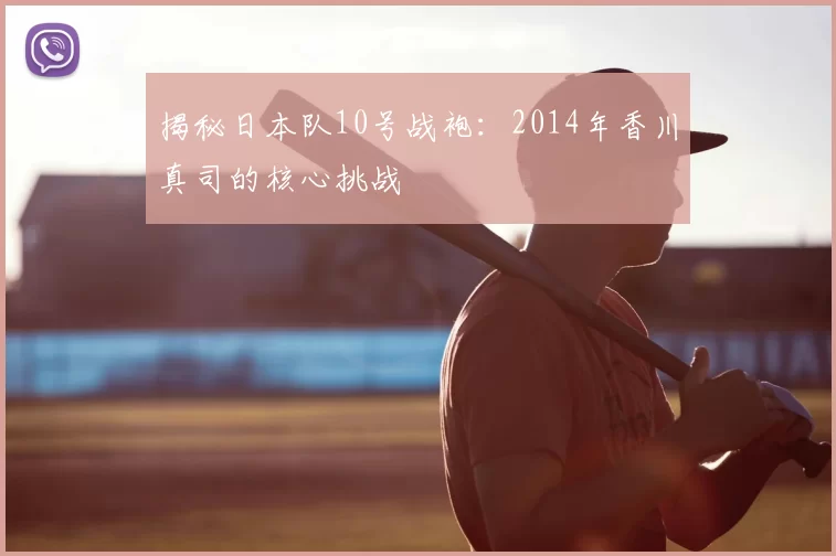 揭秘日本队10号战袍：2014年香川真司的核心挑战