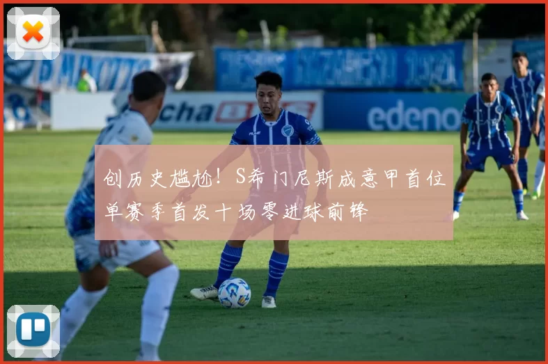 创历史尴尬！S希门尼斯成意甲首位单赛季首发十场零进球前锋