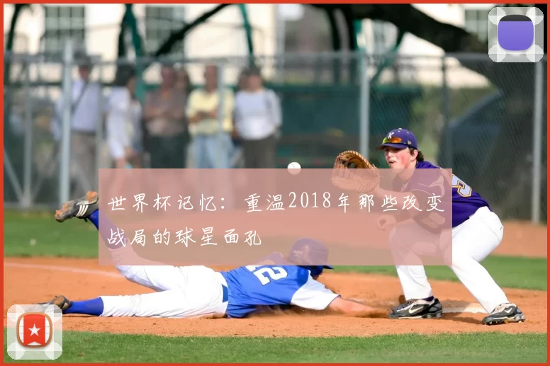 世界杯记忆：重温2018年那些改变战局的球星面孔