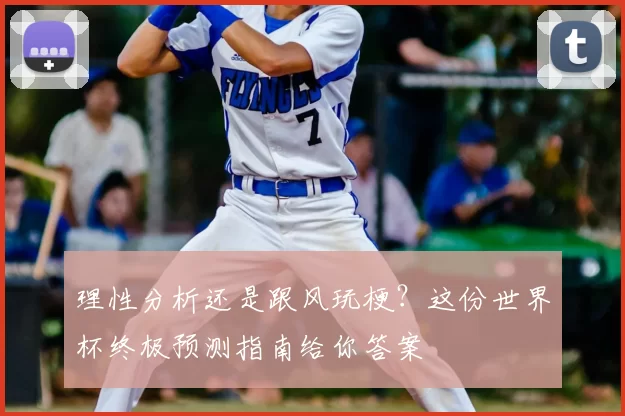 理性分析还是跟风玩梗？这份世界杯终极预测指南给你答案
