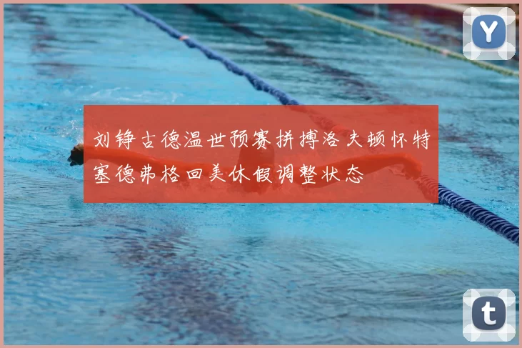 刘铮古德温世预赛拼搏洛夫顿怀特塞德弗格回美休假调整状态