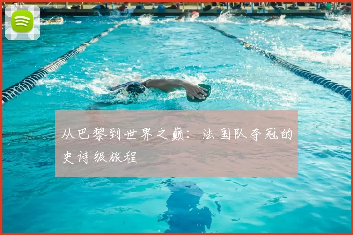 从巴黎到世界之巅：法国队夺冠的史诗级旅程