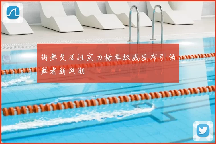 街舞灵活性实力榜单权威发布引领舞者新风潮
