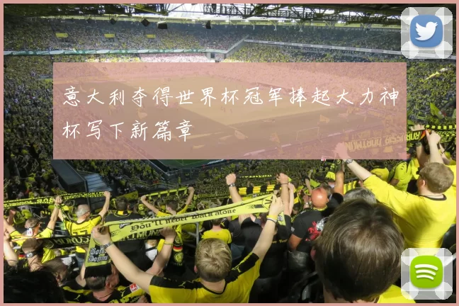 意大利夺得世界杯冠军捧起大力神杯写下新篇章