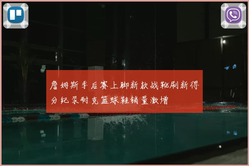 詹姆斯季后赛上脚新款战靴刷新得分纪录耐克篮球鞋销量激增