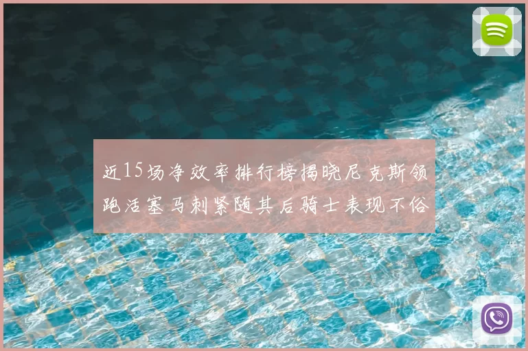 近15场净效率排行榜揭晓尼克斯领跑活塞马刺紧随其后骑士表现不俗