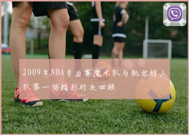 2009年NBA季后赛魔术队与凯尔特人队第一场精彩对决回顾