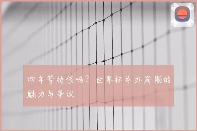 四年等待值吗？世界杯举办周期的魅力与争议