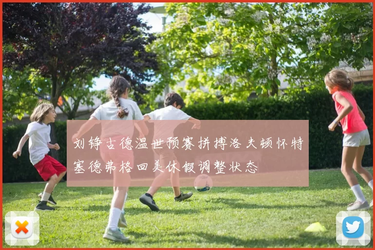 刘铮古德温世预赛拼搏洛夫顿怀特塞德弗格回美休假调整状态