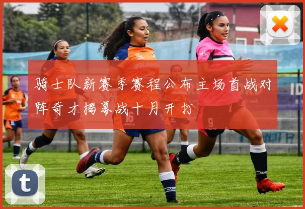 骑士队新赛季赛程公布主场首战对阵奇才揭幕战十月开打
