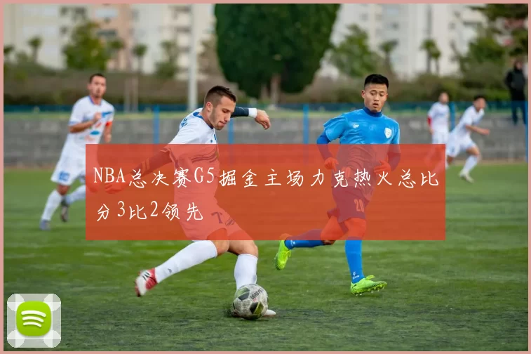 NBA总决赛G5掘金主场力克热火总比分3比2领先