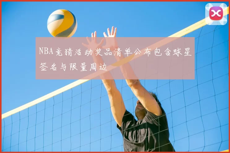 NBA竞猜活动奖品清单公布包含球星签名与限量周边